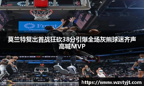 莫兰特复出首战狂砍38分引爆全场灰熊球迷齐声高喊MVP