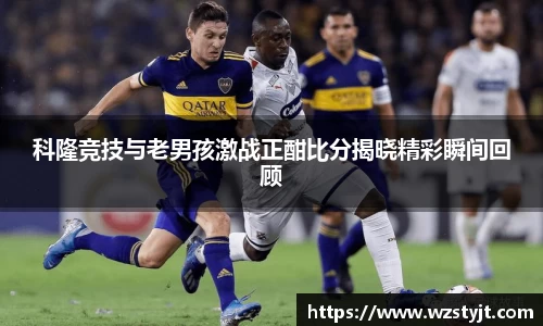 科隆竞技与老男孩激战正酣比分揭晓精彩瞬间回顾