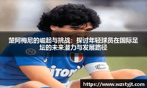 楚阿梅尼的崛起与挑战：探讨年轻球员在国际足坛的未来潜力与发展路径
