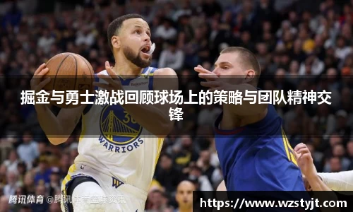 J9掘金与勇士激战回顾球场上的策略与团队精神交锋