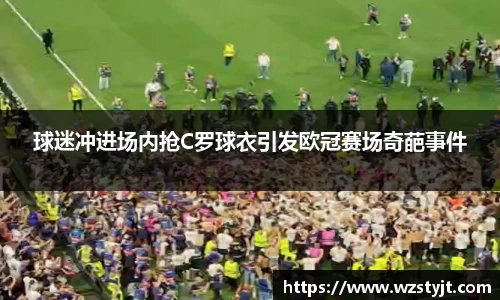 J9球迷冲进场内抢C罗球衣引发欧冠赛场奇葩事件