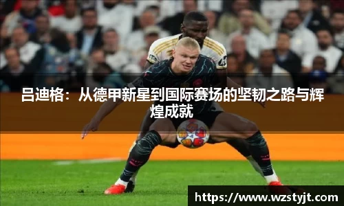 J9吕迪格：从德甲新星到国际赛场的坚韧之路与辉煌成就