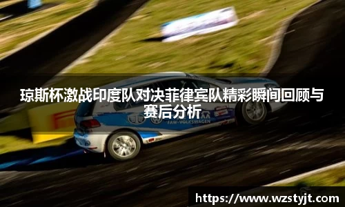 J9琼斯杯激战印度队对决菲律宾队精彩瞬间回顾与赛后分析